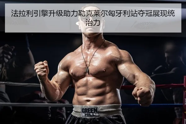 法拉利引擎升级助力勒克莱尔匈牙利站夺冠展现统治力